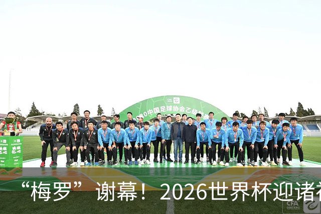 “梅罗”谢幕！2026世界杯迎诸神黄昏 我们与青春的终极告别