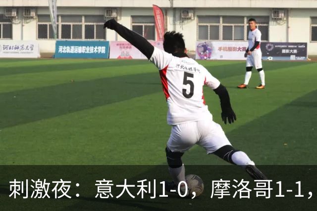 刺激夜：意大利1-0，摩洛哥1-1，克罗地亚2-1，中国U19男足0-3