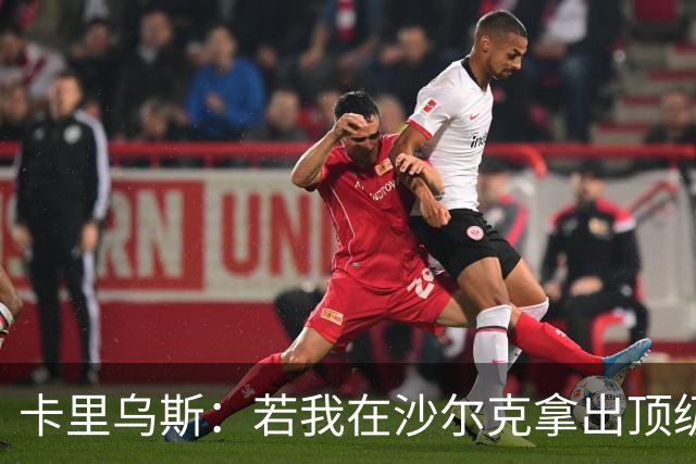 卡里乌斯：若我在沙尔克拿出顶级表现，相信能重返克洛普的国家队