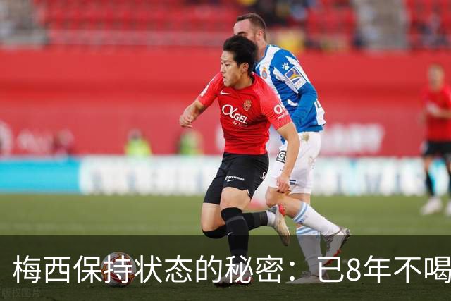 梅西保持状态的秘密：已8年不喝汽水和不吃披萨
