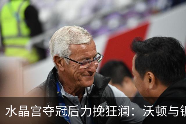 水晶宫夺冠后力挽狂澜：沃顿与镰田大地能否留队成谜！
