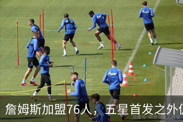 詹姆斯加盟76人，五星首发之外仍将补强，沃特森等三人成目标