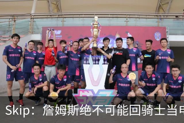 Skip：詹姆斯绝不可能回骑士当电灯泡 76人是他在东部的最佳选择